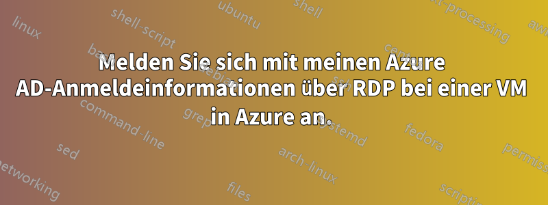 Melden Sie sich mit meinen Azure AD-Anmeldeinformationen über RDP bei einer VM in Azure an.