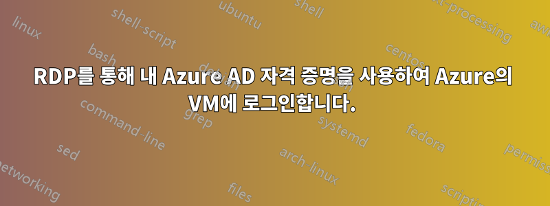 RDP를 통해 내 Azure AD 자격 증명을 사용하여 Azure의 VM에 로그인합니다.