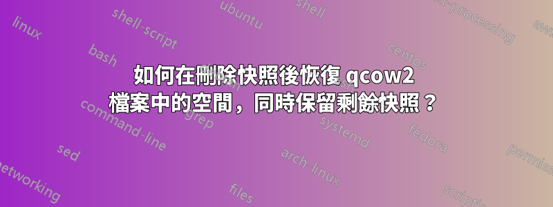 如何在刪除快照後恢復 qcow2 檔案中的空間，同時保留剩餘快照？