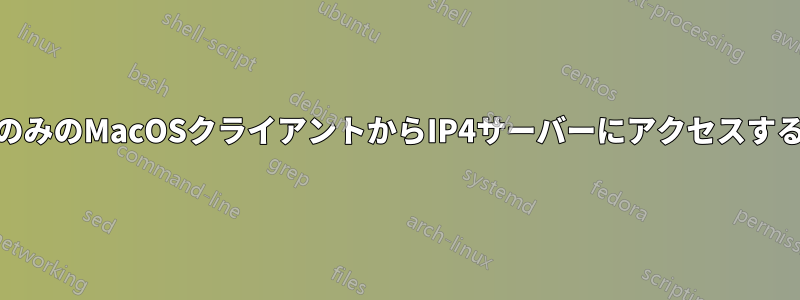 IPv6のみのMacOSクライアントからIP4サーバーにアクセスする方法