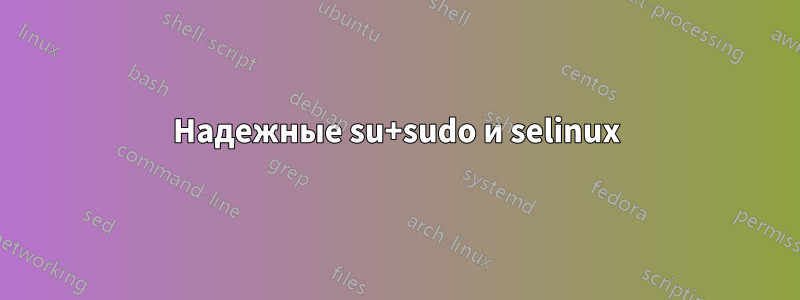 Надежные su+sudo и selinux