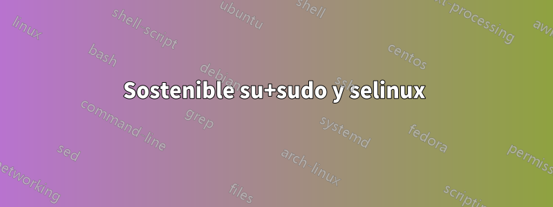 Sostenible su+sudo y selinux