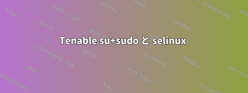 Tenable su+sudo と selinux