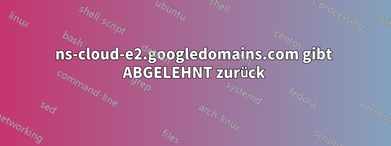 ns-cloud-e2.googledomains.com gibt ABGELEHNT zurück