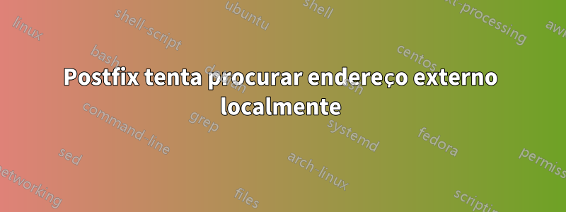 Postfix tenta procurar endereço externo localmente