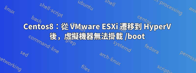 Centos8：從 VMware ESXi 遷移到 HyperV 後，虛擬機器無法掛載 /boot