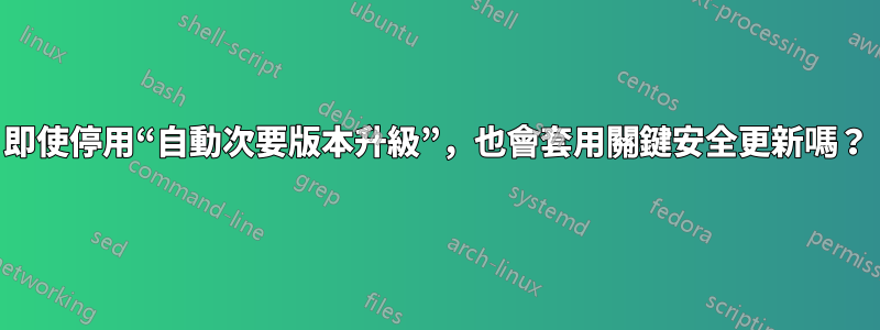 即使停用“自動次要版本升級”，也會套用關鍵安全更新嗎？