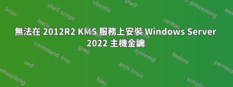 無法在 2012R2 KMS 服務上安裝 Windows Server 2022 主機金鑰