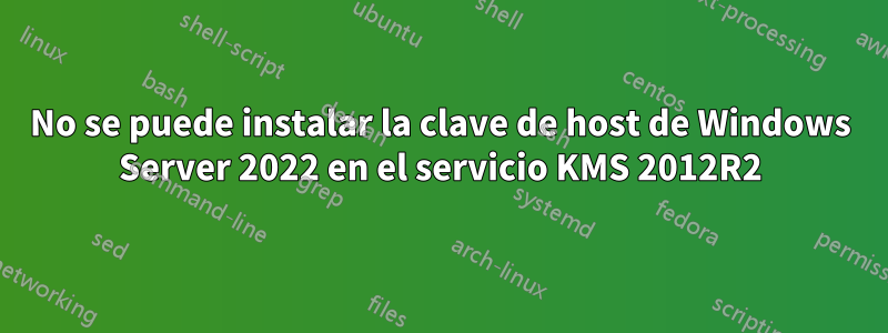 No se puede instalar la clave de host de Windows Server 2022 en el servicio KMS 2012R2