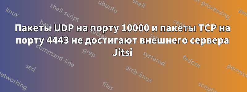 Пакеты UDP на порту 10000 и пакеты TCP на порту 4443 не достигают внешнего сервера Jitsi