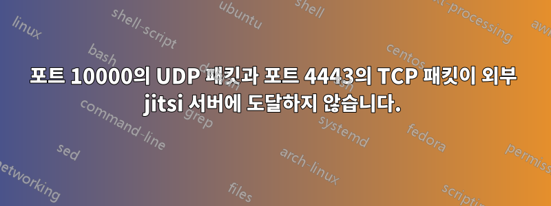 포트 10000의 UDP 패킷과 포트 4443의 TCP 패킷이 외부 jitsi 서버에 도달하지 않습니다.