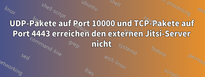 UDP-Pakete auf Port 10000 und TCP-Pakete auf Port 4443 erreichen den externen Jitsi-Server nicht