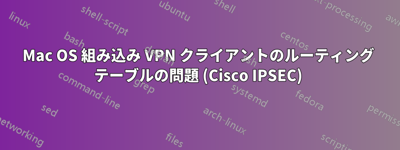 Mac OS 組み込み VPN クライアントのルーティング テーブルの問題 (Cisco IPSEC)