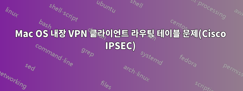 Mac OS 내장 VPN 클라이언트 라우팅 테이블 문제(Cisco IPSEC)