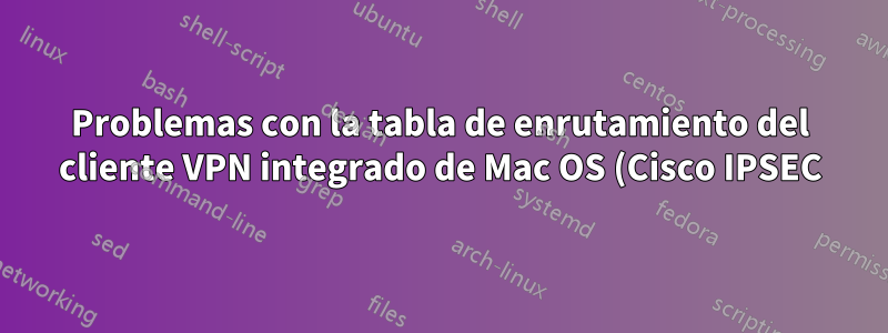 Problemas con la tabla de enrutamiento del cliente VPN integrado de Mac OS (Cisco IPSEC)