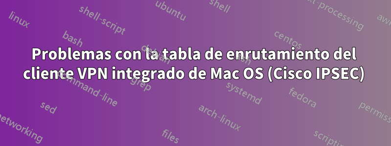 Problemas con la tabla de enrutamiento del cliente VPN integrado de Mac OS (Cisco IPSEC)