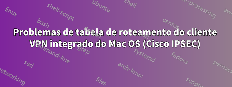 Problemas de tabela de roteamento do cliente VPN integrado do Mac OS (Cisco IPSEC)