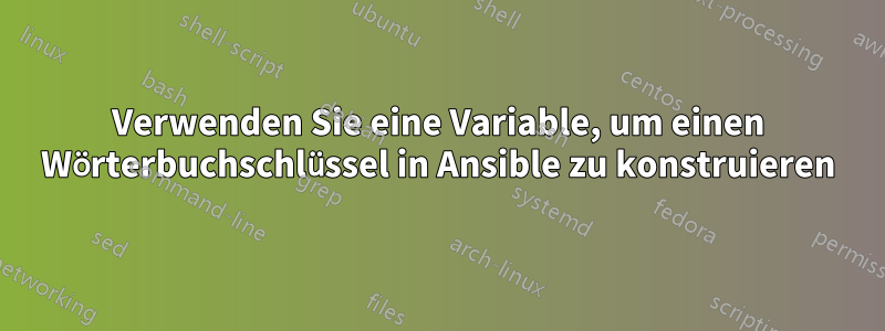 Verwenden Sie eine Variable, um einen Wörterbuchschlüssel in Ansible zu konstruieren