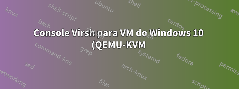 Console Virsh para VM do Windows 10 (QEMU-KVM)