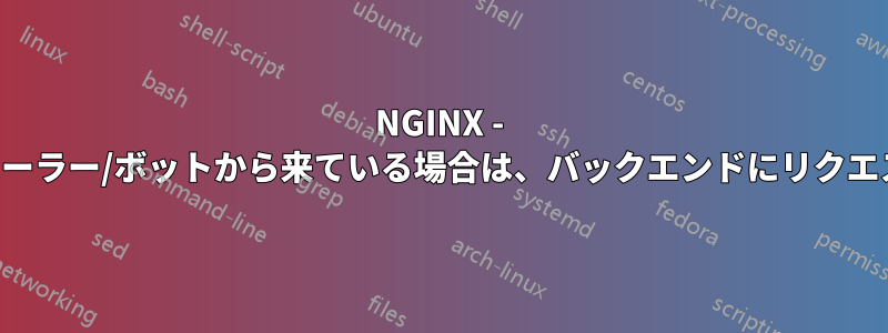 NGINX - リクエストがクローラー/ボットから来ている場合は、バックエンドにリクエストを送信します