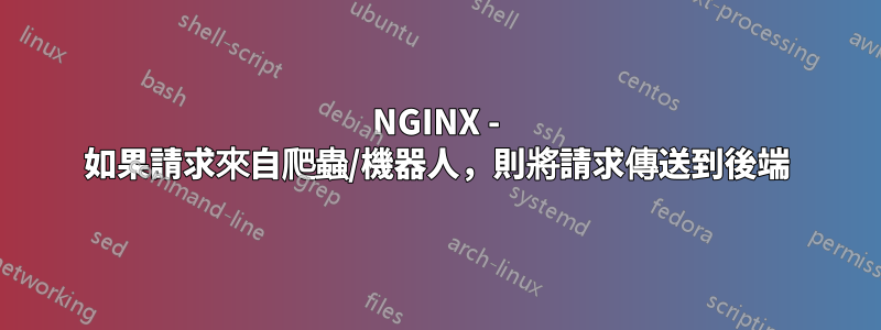 NGINX - 如果請求來自爬蟲/機器人，則將請求傳送到後端