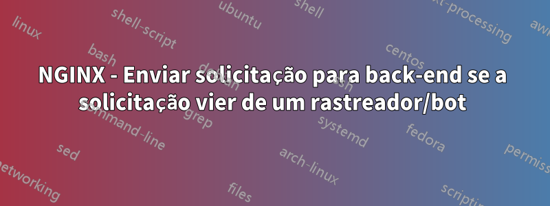 NGINX - Enviar solicitação para back-end se a solicitação vier de um rastreador/bot