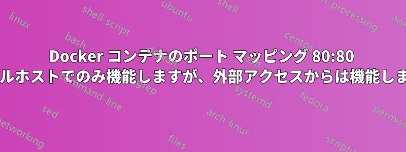 Docker コンテナのポート マッピング 80:80 はローカルホストでのみ機能しますが、外部アクセスからは機能しませんか?