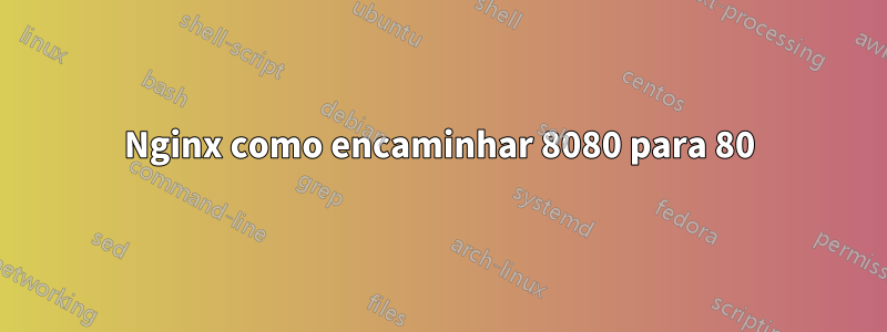 Nginx como encaminhar 8080 para 80