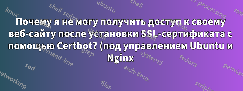 Почему я не могу получить доступ к своему веб-сайту после установки SSL-сертификата с помощью Certbot? (под управлением Ubuntu и Nginx)