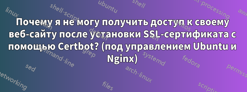 Почему я не могу получить доступ к своему веб-сайту после установки SSL-сертификата с помощью Certbot? (под управлением Ubuntu и Nginx)