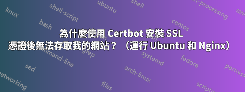 為什麼使用 Certbot 安裝 SSL 憑證後無法存取我的網站？ （運行 Ubuntu 和 Nginx）