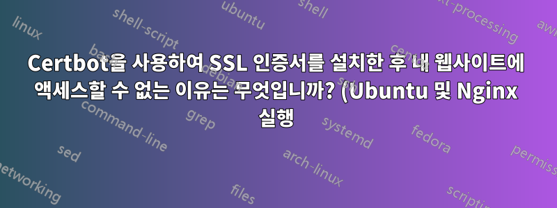 Certbot을 사용하여 SSL 인증서를 설치한 후 내 웹사이트에 액세스할 수 없는 이유는 무엇입니까? (Ubuntu 및 Nginx 실행)