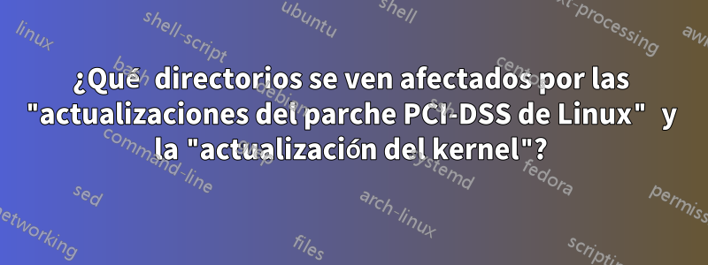 ¿Qué directorios se ven afectados por las "actualizaciones del parche PCI-DSS de Linux" y la "actualización del kernel"?