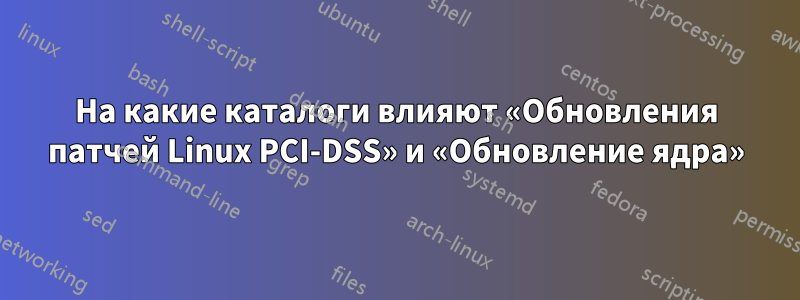 На какие каталоги влияют «Обновления патчей Linux PCI-DSS» и «Обновление ядра»