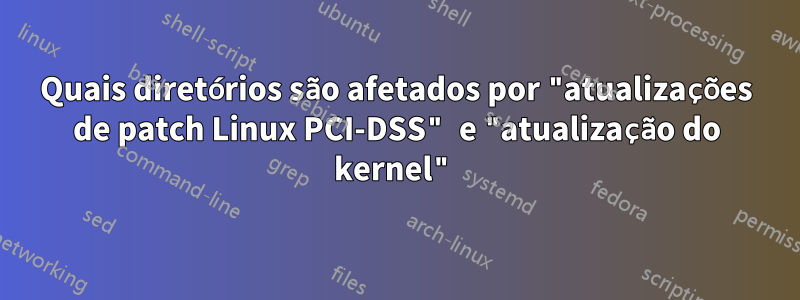 Quais diretórios são afetados por "atualizações de patch Linux PCI-DSS" e "atualização do kernel"