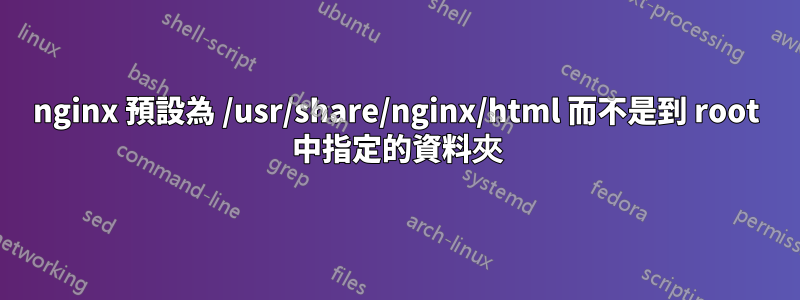 nginx 預設為 /usr/share/nginx/html 而不是到 root 中指定的資料夾