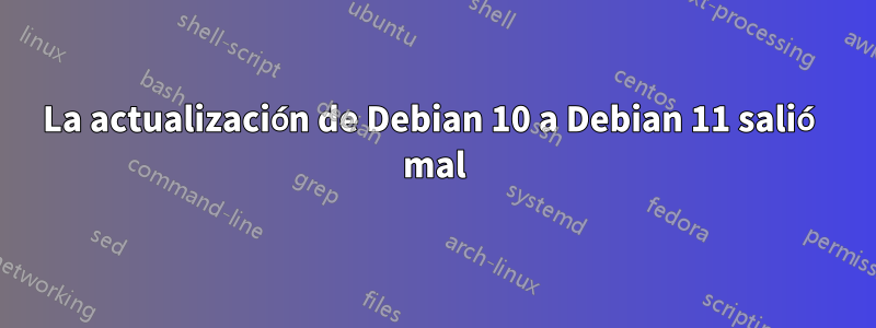 La actualización de Debian 10 a Debian 11 salió mal