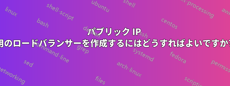 パブリック IP 用のロードバランサーを作成するにはどうすればよいですか?