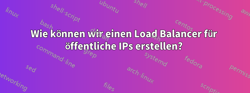 Wie können wir einen Load Balancer für öffentliche IPs erstellen?