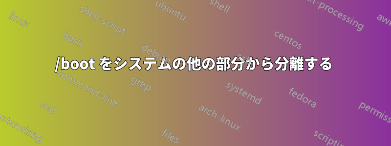 /boot をシステムの他の部分から分離する