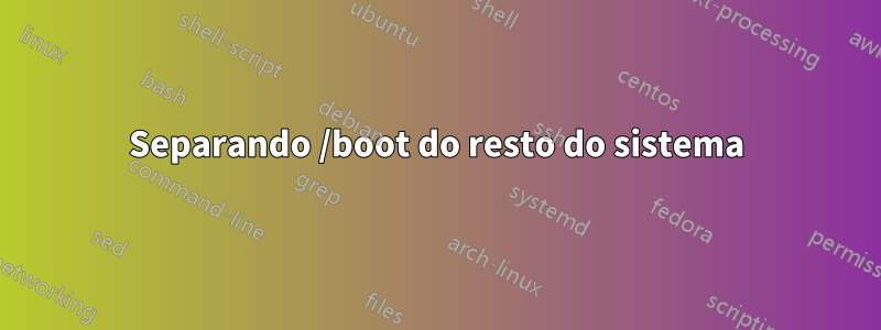 Separando /boot do resto do sistema