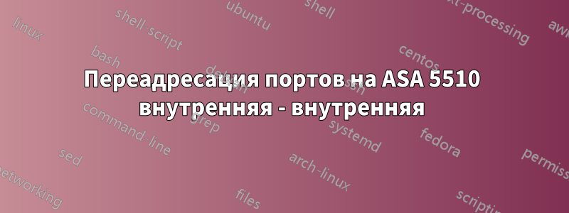 Переадресация портов на ASA 5510 внутренняя - внутренняя