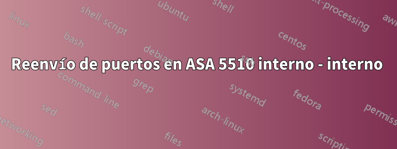 Reenvío de puertos en ASA 5510 interno - interno