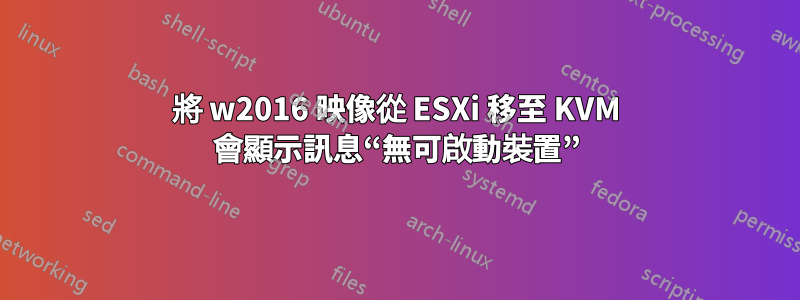 將 w2016 映像從 ESXi 移至 KVM 會顯示訊息“無可啟動裝置”