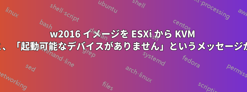 w2016 イメージを ESXi から KVM に移動すると、「起動可能なデバイスがありません」というメッセージが表示される