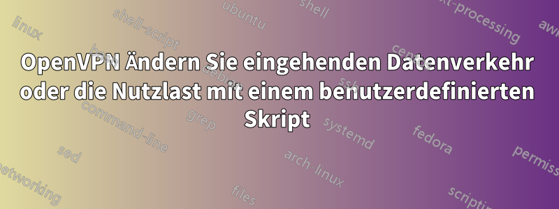 OpenVPN Ändern Sie eingehenden Datenverkehr oder die Nutzlast mit einem benutzerdefinierten Skript