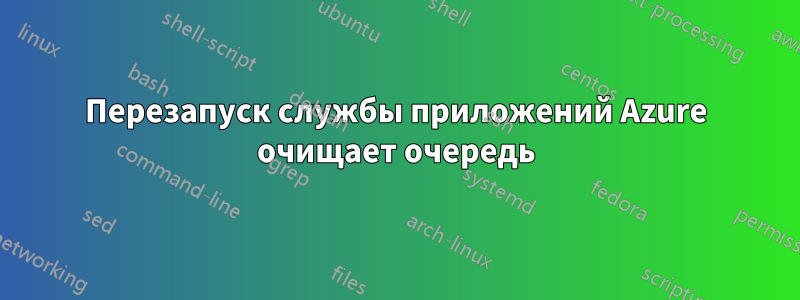 Перезапуск службы приложений Azure очищает очередь