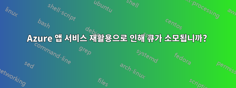 Azure 앱 서비스 재활용으로 인해 큐가 소모됩니까?