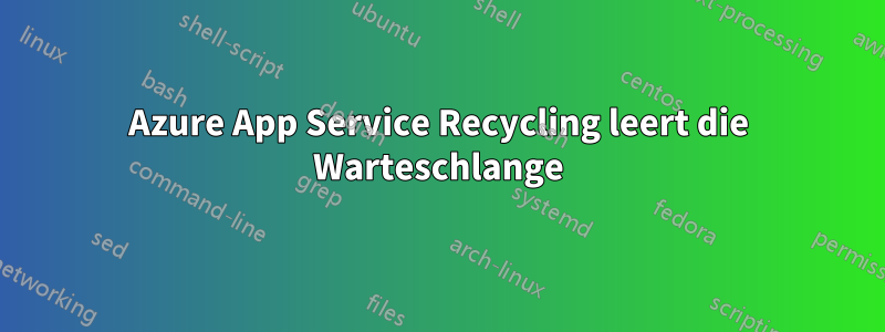 Azure App Service Recycling leert die Warteschlange