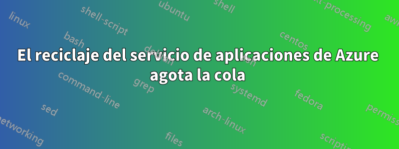 El reciclaje del servicio de aplicaciones de Azure agota la cola